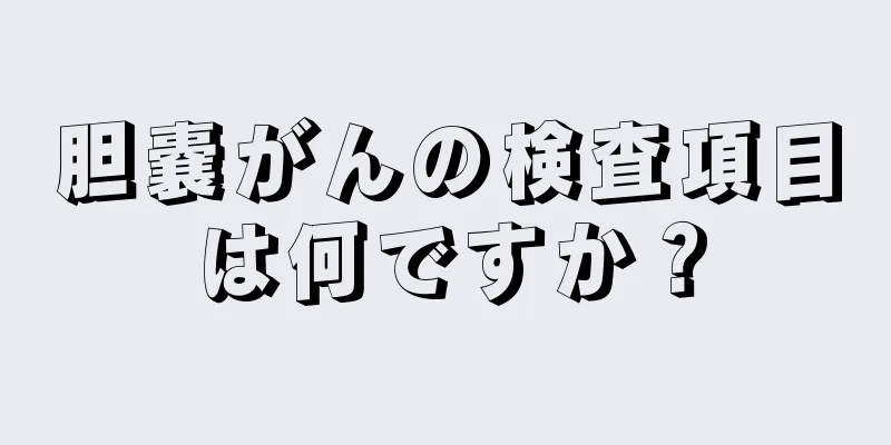 胆嚢がんの検査項目は何ですか？