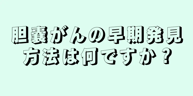 胆嚢がんの早期発見方法は何ですか？