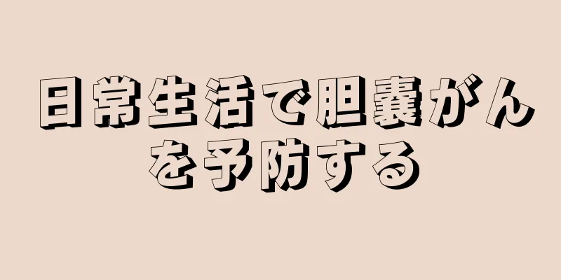 日常生活で胆嚢がんを予防する