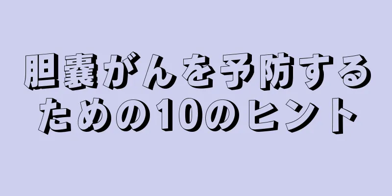 胆嚢がんを予防するための10のヒント