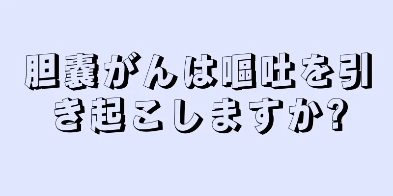 胆嚢がんは嘔吐を引き起こしますか?