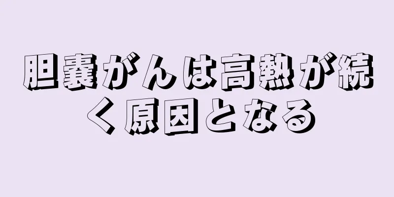 胆嚢がんは高熱が続く原因となる