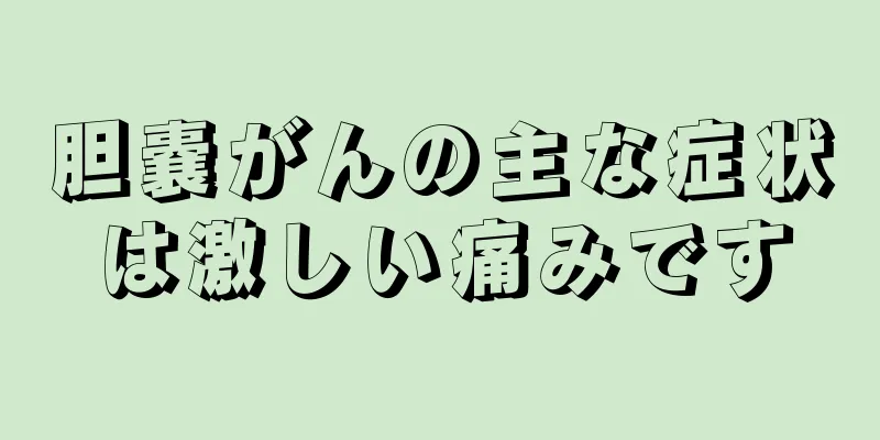 胆嚢がんの主な症状は激しい痛みです