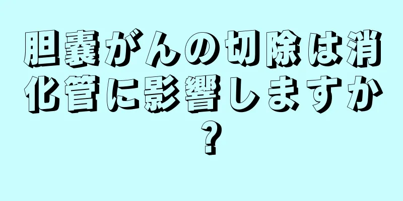 胆嚢がんの切除は消化管に影響しますか？