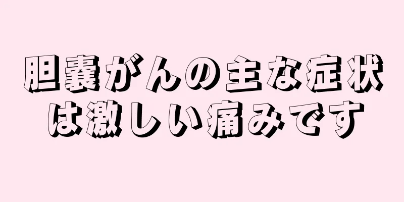 胆嚢がんの主な症状は激しい痛みです