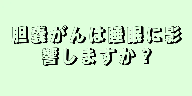胆嚢がんは睡眠に影響しますか？