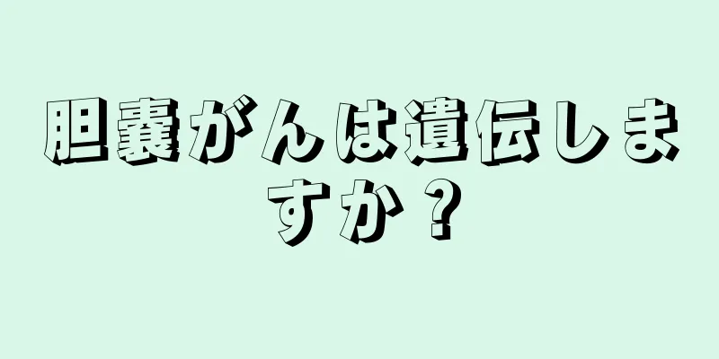 胆嚢がんは遺伝しますか？