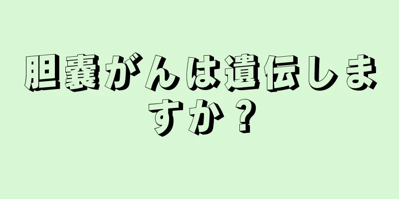 胆嚢がんは遺伝しますか？