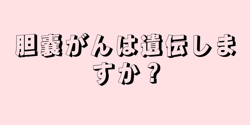 胆嚢がんは遺伝しますか？