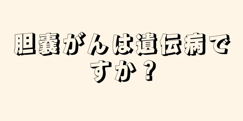 胆嚢がんは遺伝病ですか？