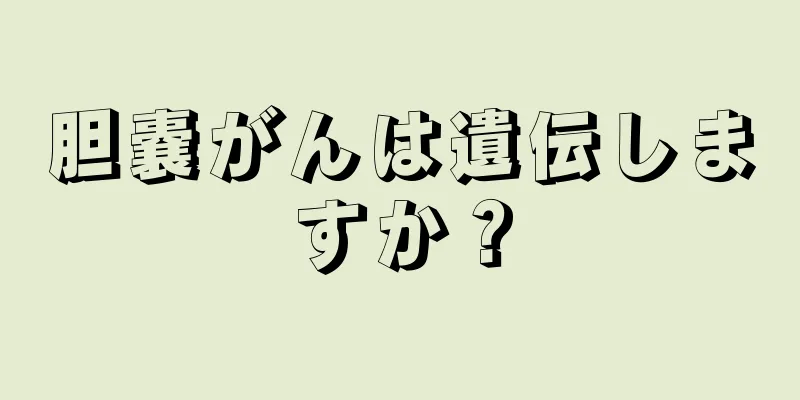胆嚢がんは遺伝しますか？