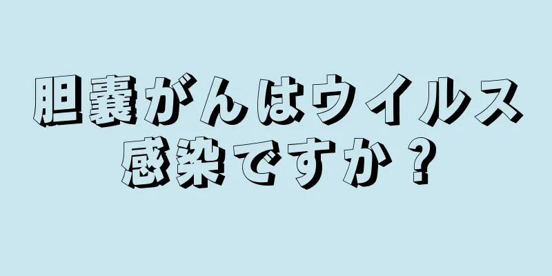 胆嚢がんはウイルス感染ですか？