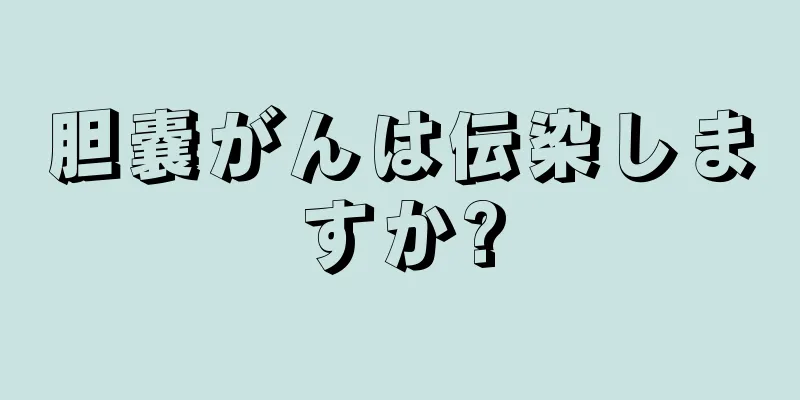 胆嚢がんは伝染しますか?