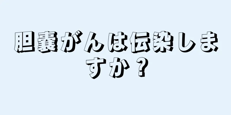 胆嚢がんは伝染しますか？