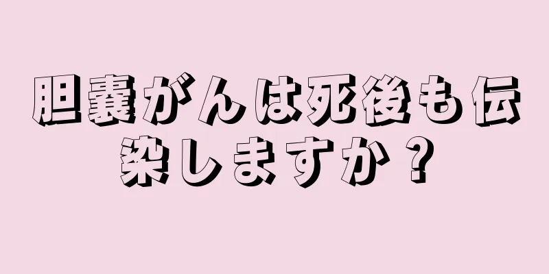胆嚢がんは死後も伝染しますか？
