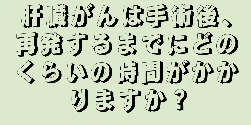 肝臓がんは手術後、再発するまでにどのくらいの時間がかかりますか？