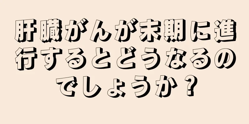 肝臓がんが末期に進行するとどうなるのでしょうか？