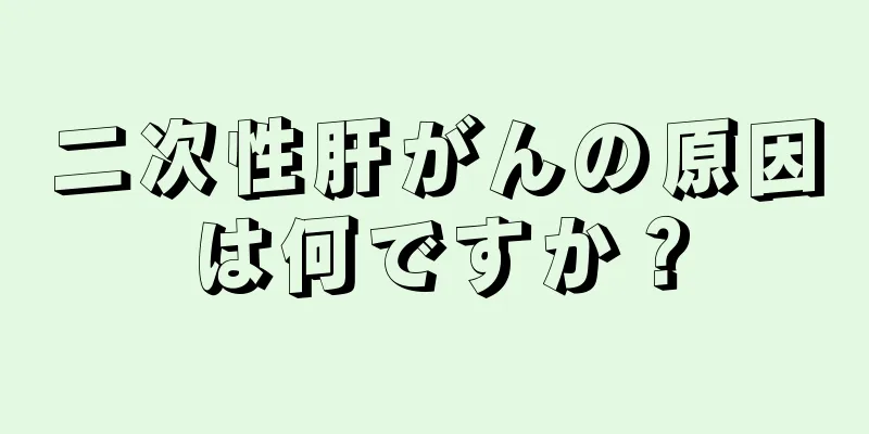 二次性肝がんの原因は何ですか？