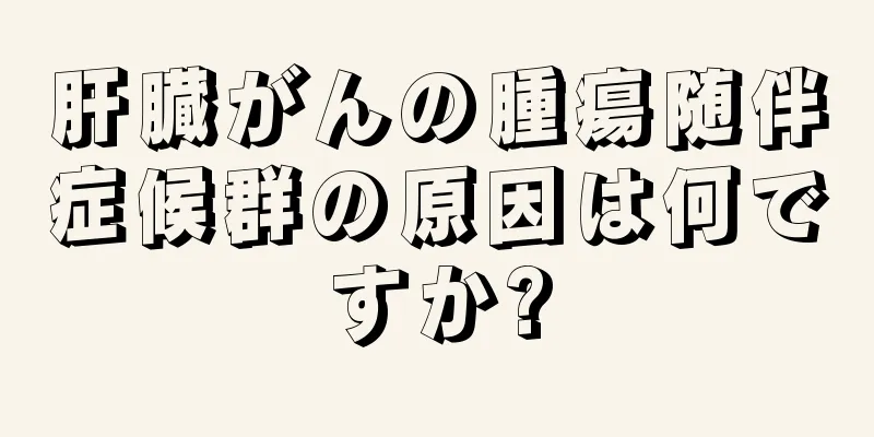肝臓がんの腫瘍随伴症候群の原因は何ですか?