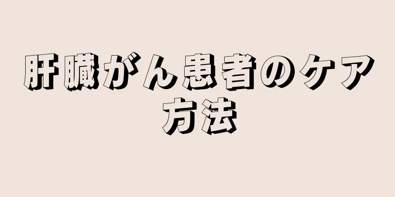 肝臓がん患者のケア方法