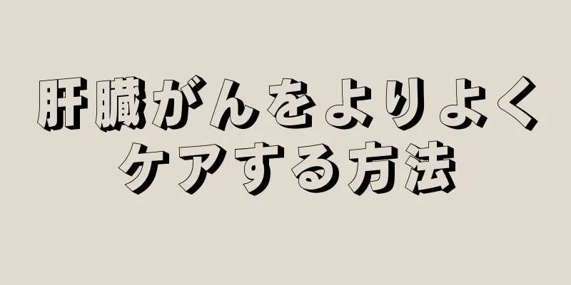 肝臓がんをよりよくケアする方法