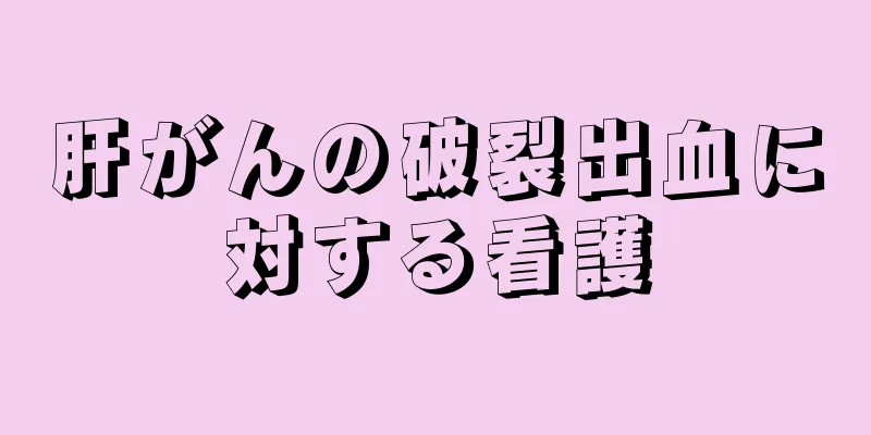 肝がんの破裂出血に対する看護