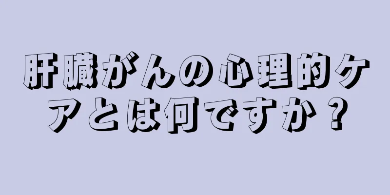 肝臓がんの心理的ケアとは何ですか？