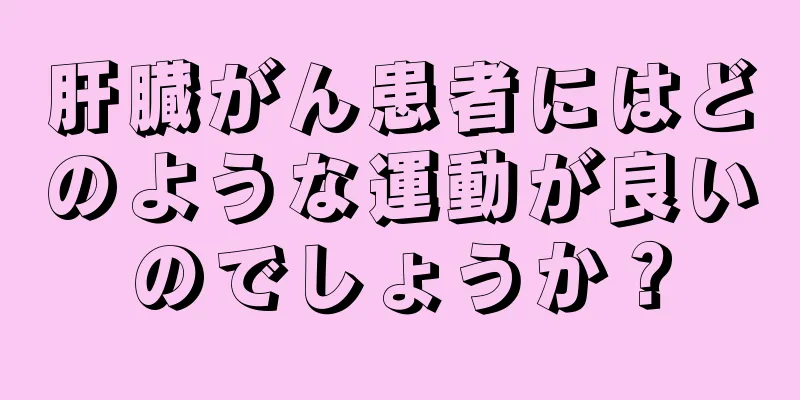 肝臓がん患者にはどのような運動が良いのでしょうか？