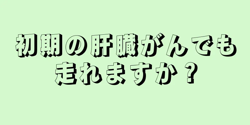 初期の肝臓がんでも走れますか？