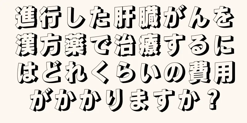 進行した肝臓がんを漢方薬で治療するにはどれくらいの費用がかかりますか？