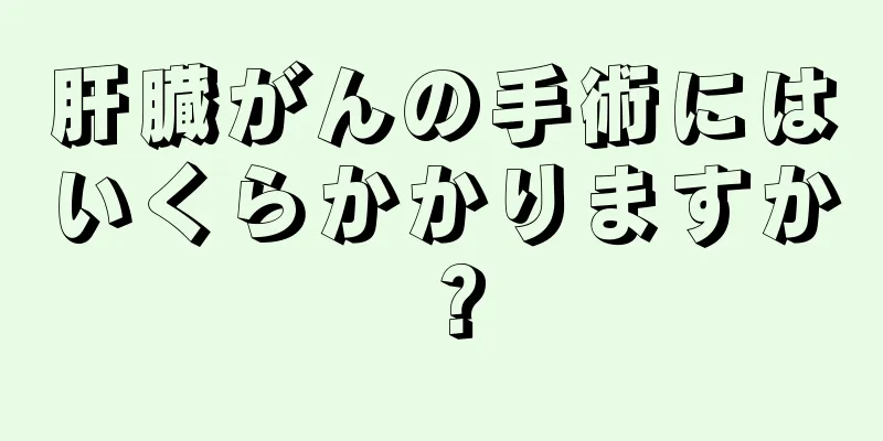 肝臓がんの手術にはいくらかかりますか？