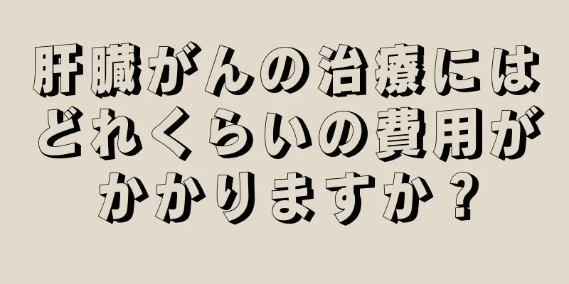 肝臓がんの治療にはどれくらいの費用がかかりますか？