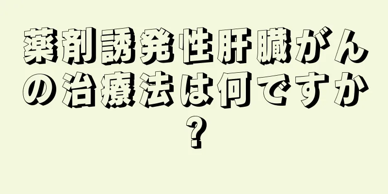 薬剤誘発性肝臓がんの治療法は何ですか?