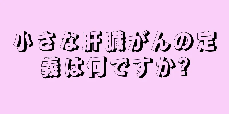 小さな肝臓がんの定義は何ですか?