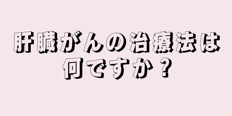 肝臓がんの治療法は何ですか？