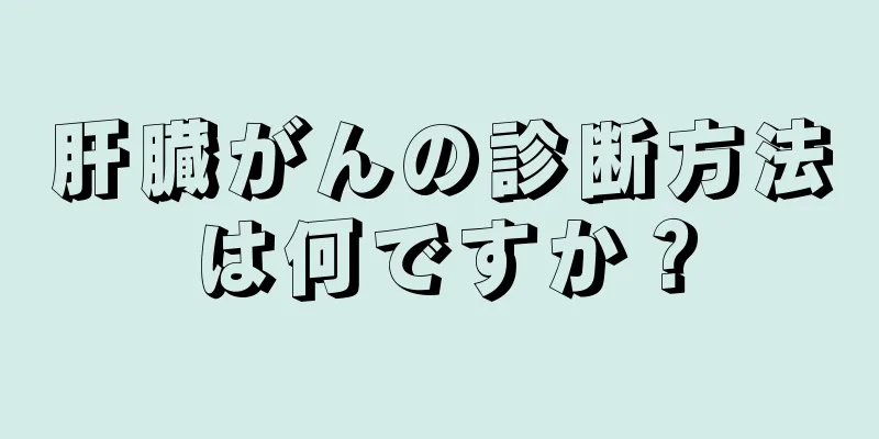 肝臓がんの診断方法は何ですか？