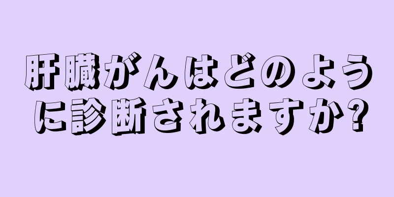 肝臓がんはどのように診断されますか?