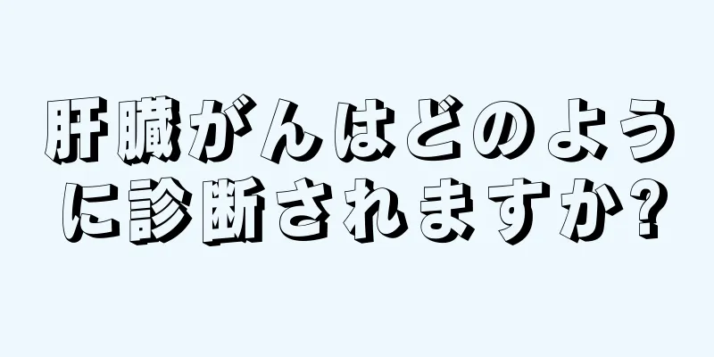 肝臓がんはどのように診断されますか?
