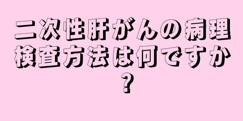 二次性肝がんの病理検査方法は何ですか？