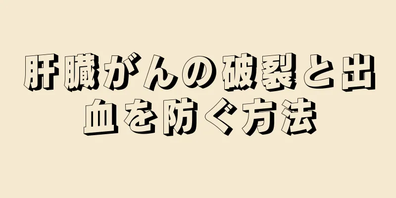 肝臓がんの破裂と出血を防ぐ方法