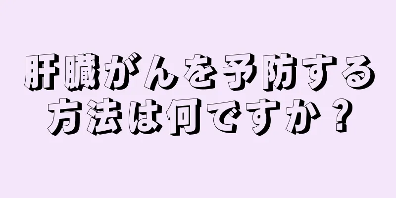 肝臓がんを予防する方法は何ですか？