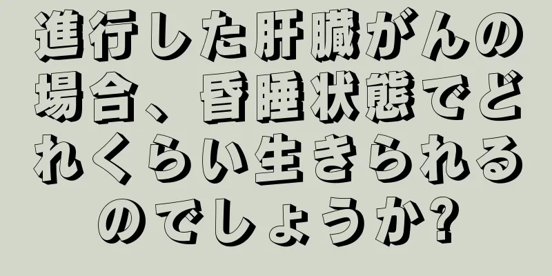 進行した肝臓がんの場合、昏睡状態でどれくらい生きられるのでしょうか?