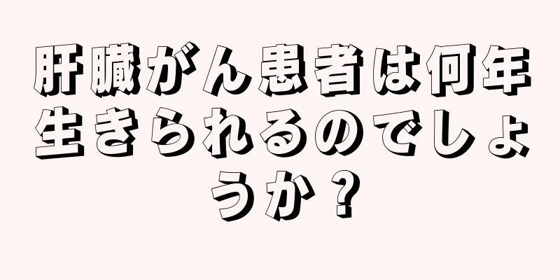 肝臓がん患者は何年生きられるのでしょうか？