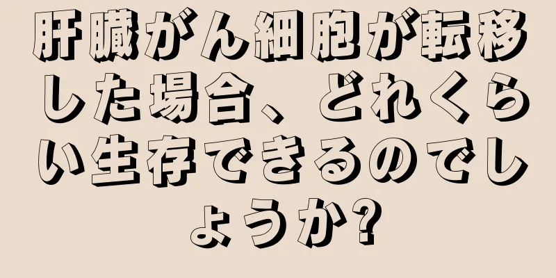 肝臓がん細胞が転移した場合、どれくらい生存できるのでしょうか?