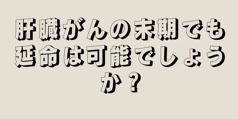 肝臓がんの末期でも延命は可能でしょうか？