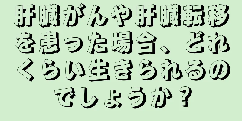 肝臓がんや肝臓転移を患った場合、どれくらい生きられるのでしょうか？