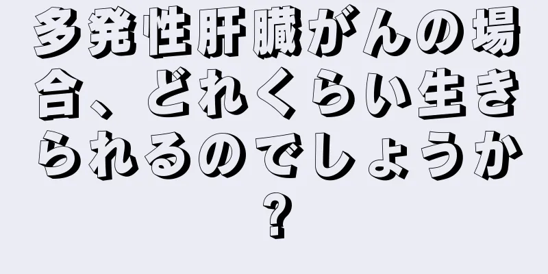多発性肝臓がんの場合、どれくらい生きられるのでしょうか?