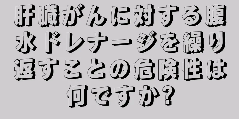 肝臓がんに対する腹水ドレナージを繰り返すことの危険性は何ですか?