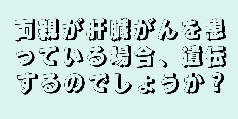 両親が肝臓がんを患っている場合、遺伝するのでしょうか？