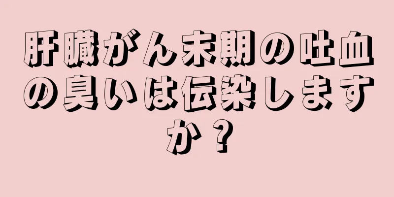 肝臓がん末期の吐血の臭いは伝染しますか？